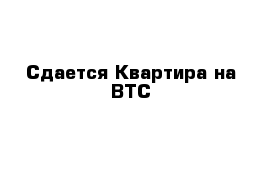 Сдается Квартира на ВТС